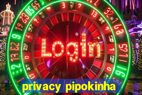 privacy pipokinha